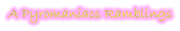 A Pyromaniacs Ramblings
